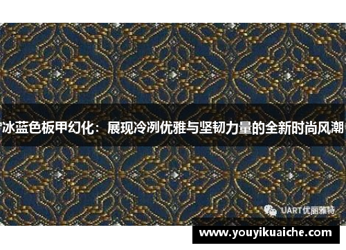 冰蓝色板甲幻化:展现冷冽优雅与坚韧力量的全新时尚风潮 冰蓝色板甲幻化:展现冷冽优雅与坚韧力量的全新时尚风潮